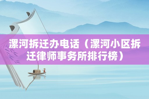 漯河拆遷辦電話（漯河小區拆遷律師事務所排行榜）