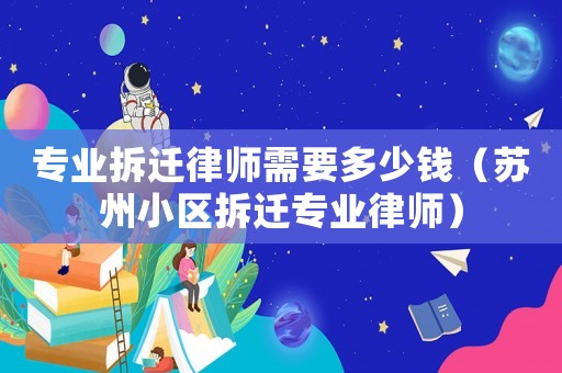 專業(yè)拆遷律師需要多少錢（蘇州小區(qū)拆遷專業(yè)律師）