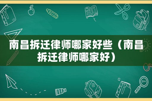 南昌拆遷律師哪家好些（南昌拆遷律師哪家好）