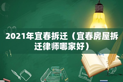 2021年宜春拆遷（宜春房屋拆遷律師哪家好）
