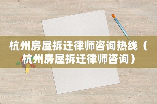 杭州房屋拆遷律師咨詢熱線（杭州房屋拆遷律師咨詢）
