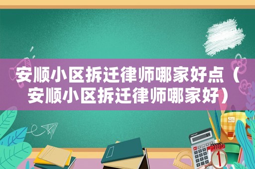 安順小區拆遷律師哪家好點（安順小區拆遷律師哪家好）