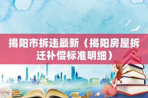 揭陽市拆違最新（揭陽房屋拆遷補償標準明細）