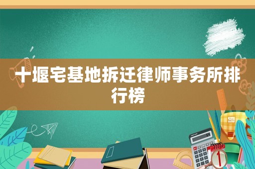 十堰宅基地拆遷律師事務所排行榜