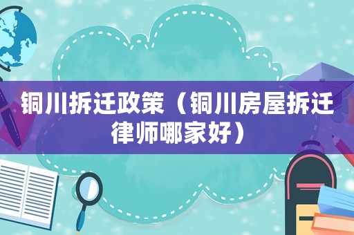 銅川拆遷政策（銅川房屋拆遷律師哪家好）