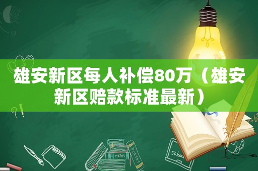 雄安新區(qū)每人補償80萬（雄安新區(qū)賠款標準最新）