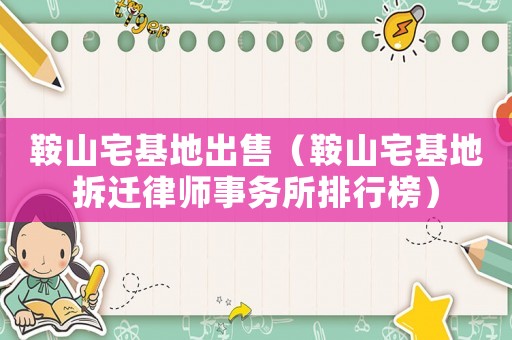 鞍山宅基地出售（鞍山宅基地拆遷律師事務(wù)所排行榜）