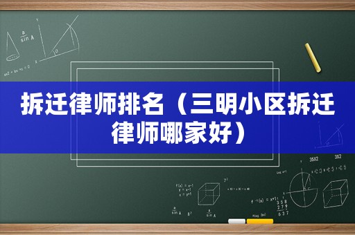拆遷律師排名（三明小區拆遷律師哪家好）
