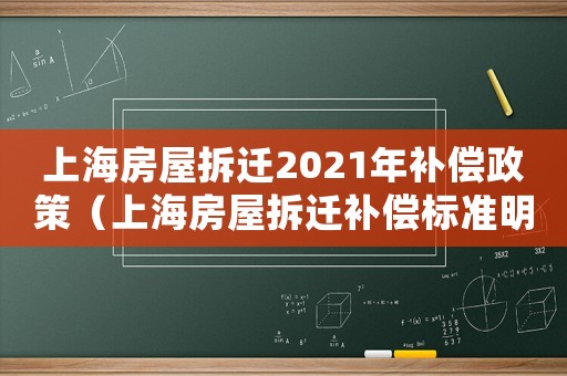 上海房屋拆遷2021年補(bǔ)償政策（上海房屋拆遷補(bǔ)償標(biāo)準(zhǔn)明細(xì)）