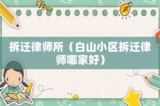 拆遷律師所（白山小區(qū)拆遷律師哪家好）