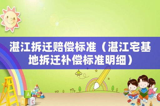 湛江拆遷賠償標(biāo)準(zhǔn)（湛江宅基地拆遷補(bǔ)償標(biāo)準(zhǔn)明細(xì)）