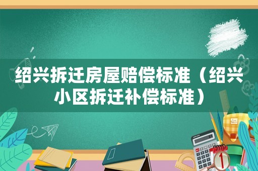 紹興拆遷房屋賠償標準（紹興小區拆遷補償標準）