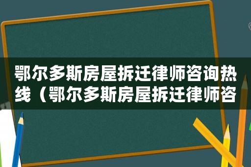 鄂爾多斯房屋拆遷律師咨詢熱線（鄂爾多斯房屋拆遷律師咨詢）