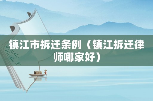 鎮江市拆遷條例（鎮江拆遷律師哪家好）