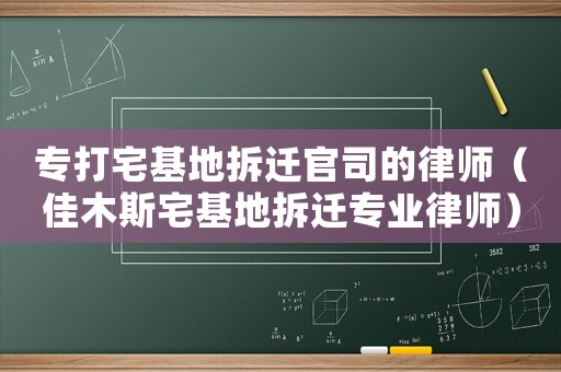 專(zhuān)打宅基地拆遷官司的律師（佳木斯宅基地拆遷專(zhuān)業(yè)律師）