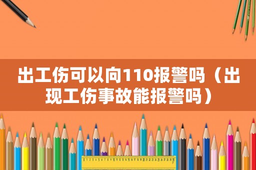出工傷可以向110報警嗎（出現(xiàn)工傷事故能報警嗎）