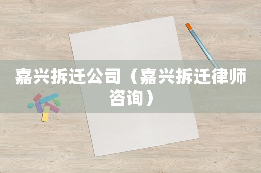 嘉興拆遷公司（嘉興拆遷律師咨詢）