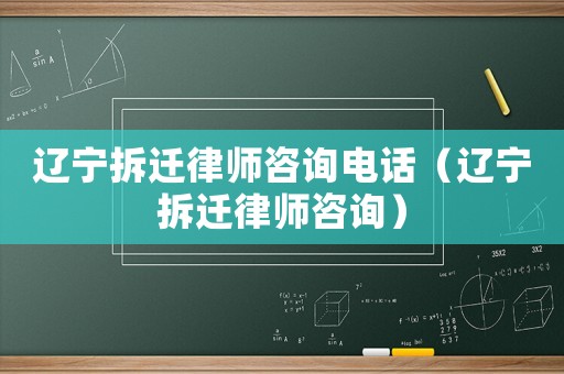遼寧拆遷律師咨詢電話（遼寧拆遷律師咨詢）