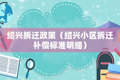紹興拆遷政策（紹興小區拆遷補償標準明細）