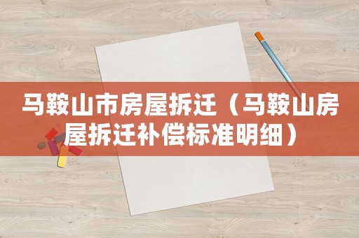 馬鞍山市房屋拆遷（馬鞍山房屋拆遷補償標準明細）