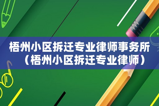 梧州小區拆遷專業律師事務所（梧州小區拆遷專業律師）