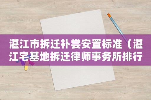 湛江市拆遷補嘗安置標準（湛江宅基地拆遷律師事務所排行榜）