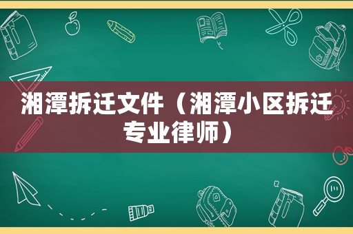 湘潭拆遷文件（湘潭小區拆遷專業律師）
