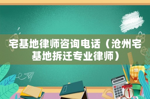宅基地律師咨詢電話（滄州宅基地拆遷專(zhuān)業(yè)律師）