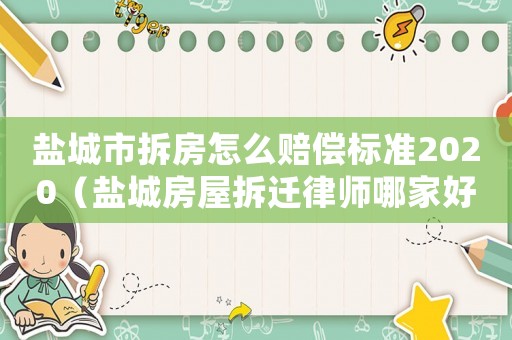 鹽城市拆房怎么賠償標準2020（鹽城房屋拆遷律師哪家好）