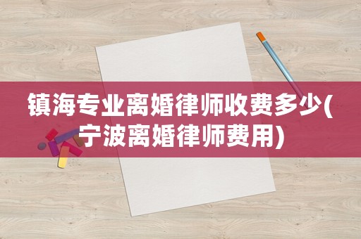 鎮海專業離婚律師收費多少(寧波離婚律師費用)