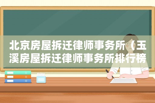 北京房屋拆遷律師事務所（玉溪房屋拆遷律師事務所排行榜）