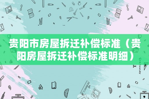 貴陽市房屋拆遷補償標準（貴陽房屋拆遷補償標準明細）