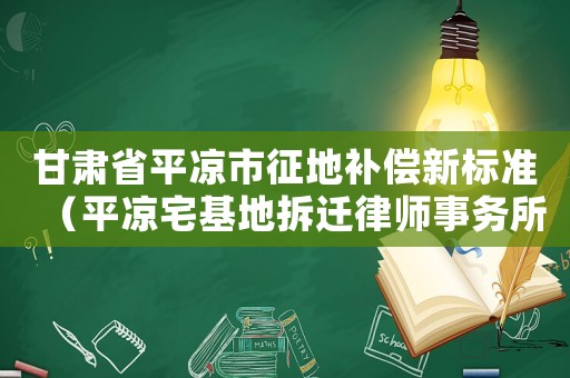 甘肅省平?jīng)鍪姓鞯匮a(bǔ)償新標(biāo)準(zhǔn)（平?jīng)稣夭疬w律師事務(wù)所排行榜）