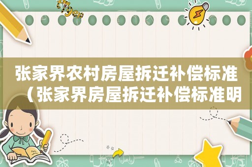 張家界農(nóng)村房屋拆遷補(bǔ)償標(biāo)準(zhǔn)（張家界房屋拆遷補(bǔ)償標(biāo)準(zhǔn)明細(xì)）