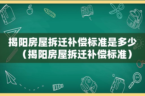 揭陽房屋拆遷補償標準是多少（揭陽房屋拆遷補償標準）