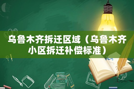 烏魯木齊拆遷區域（烏魯木齊小區拆遷補償標準）