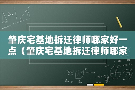 肇慶宅基地拆遷律師哪家好一點（肇慶宅基地拆遷律師哪家好）