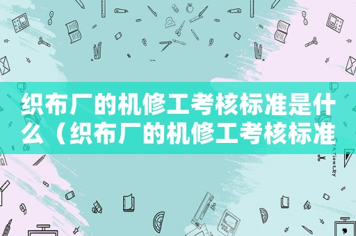 織布廠的機修工考核標準是什么（織布廠的機修工考核標準）