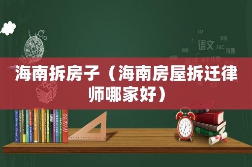 海南拆房子（海南房屋拆遷律師哪家好）