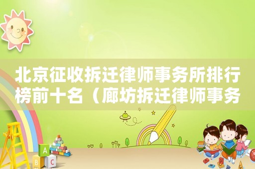 北京征收拆遷律師事務(wù)所排行榜前十名（廊坊拆遷律師事務(wù)所排行榜）