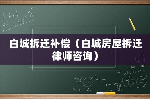 白城拆遷補償（白城房屋拆遷律師咨詢）