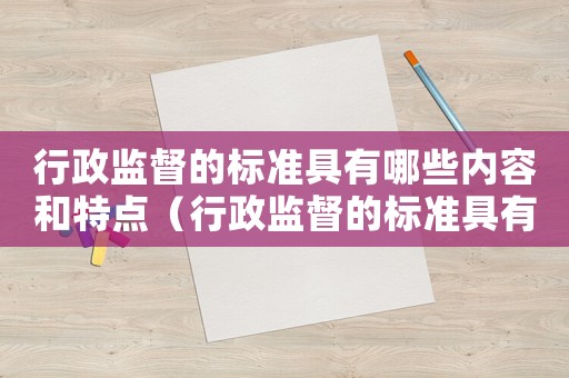 行政監督的標準具有哪些內容和特點（行政監督的標準具有哪些內容）