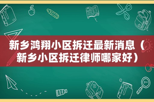 新鄉鴻翔小區拆遷最新消息（新鄉小區拆遷律師哪家好）