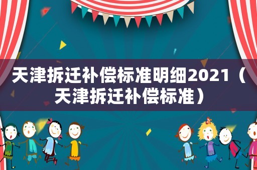 天津拆遷補償標準明細2021（天津拆遷補償標準）