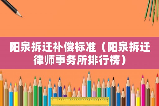 陽泉拆遷補償標準（陽泉拆遷律師事務所排行榜）