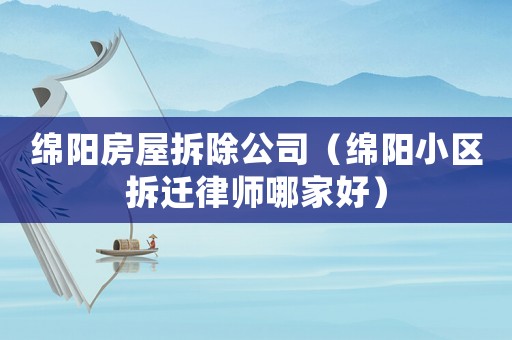 綿陽房屋拆除公司（綿陽小區拆遷律師哪家好）