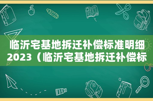臨沂宅基地拆遷補償標準明細2023（臨沂宅基地拆遷補償標準明細）