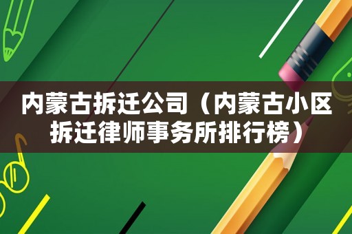 內蒙古拆遷公司（內蒙古小區拆遷律師事務所排行榜）