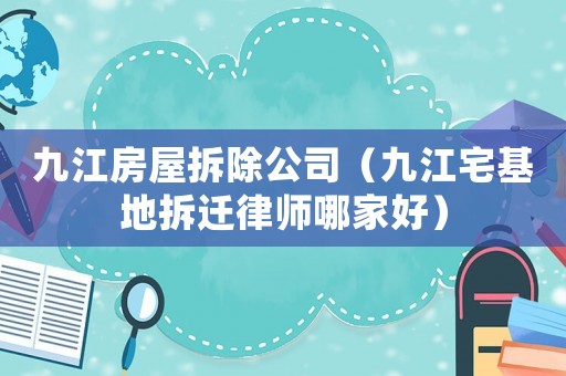 九江房屋拆除公司（九江宅基地拆遷律師哪家好）