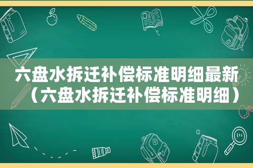 六盤水拆遷補償標準明細最新（六盤水拆遷補償標準明細）